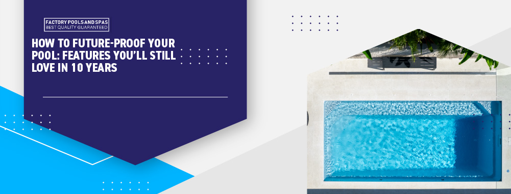 how-to-future-proof-your-pool-features-you'll-still-love-in-10-years-banner